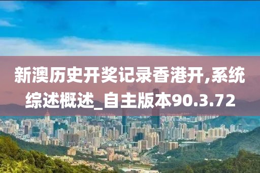 新澳历史开奖记录香港开,系统综述概述_自主版本90.3.72