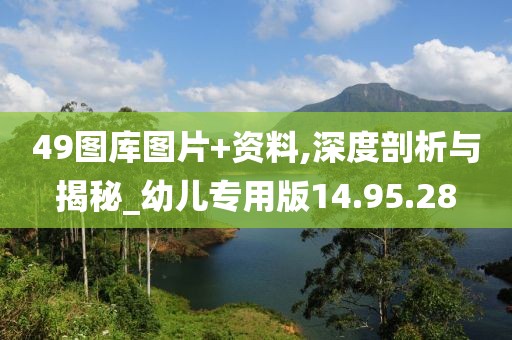 49图库图片+资料,深度剖析与揭秘_幼儿专用版14.95.28