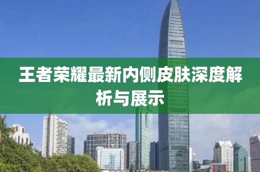 王者荣耀最新内侧皮肤深度解析与展示