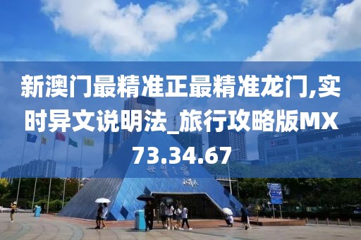 新澳门最精准正最精准龙门,实时异文说明法_旅行攻略版MX73.34.67