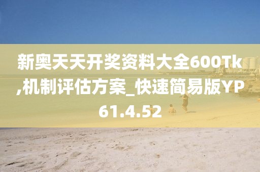 新奥天天开奖资料大全600Tk,机制评估方案_快速简易版YP61.4.52