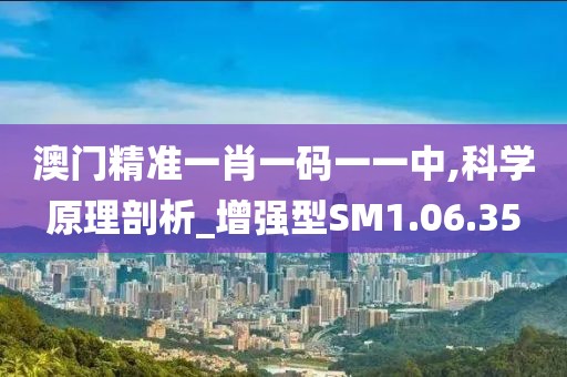 澳门精准一肖一码一一中,科学原理剖析_增强型SM1.06.35
