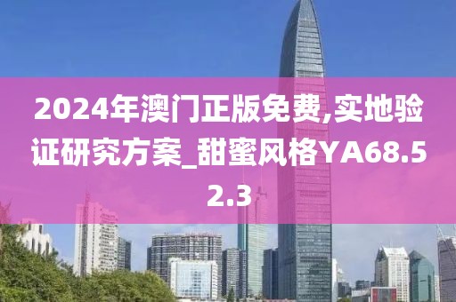 2024年澳门正版免费,实地验证研究方案_甜蜜风格YA68.52.3
