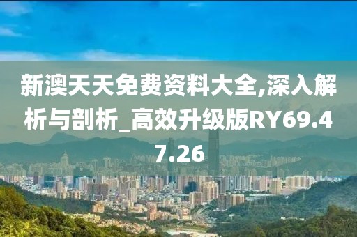 新澳天天免费资料大全,深入解析与剖析_高效升级版RY69.47.26