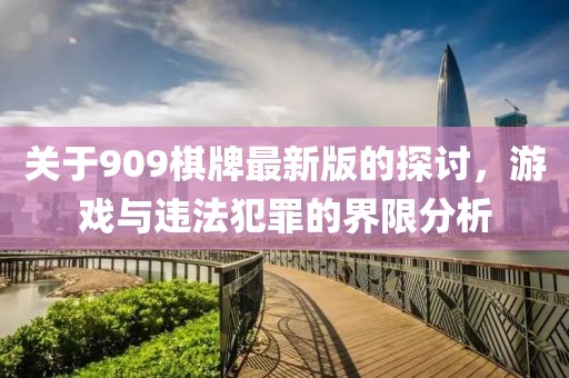 关于909棋牌最新版的探讨，游戏与违法犯罪的界限分析