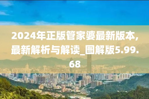 2024年正版管家婆最新版本,最新解析与解读_图解版5.99.68