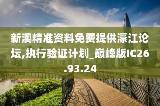 新澳精准资料免费提供濠江论坛,执行验证计划_巅峰版IC26.93.24