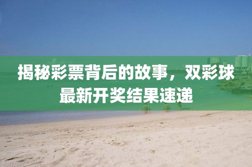 揭秘彩票背后的故事，双彩球最新开奖结果速递