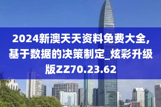 2024新澳天天资料免费大全,基于数据的决策制定_炫彩升级版ZZ70.23.62