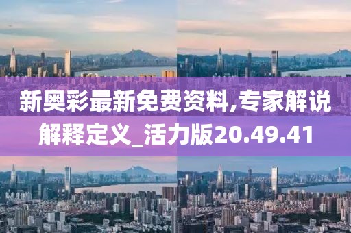 新奥彩最新免费资料,专家解说解释定义_活力版20.49.41