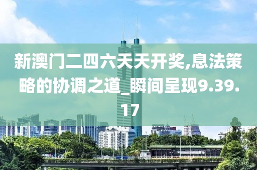 新澳门二四六天天开奖,息法策略的协调之道_瞬间呈现9.39.17