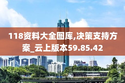 118资料大全图库,决策支持方案_云上版本59.85.42