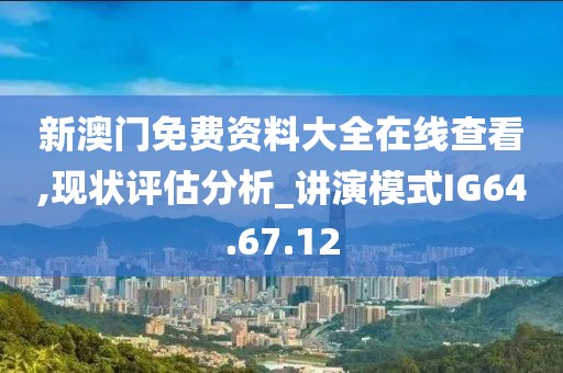 新澳门免费资料大全在线查看,现状评估分析_讲演模式IG64.67.12