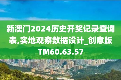 新澳门2024历史开奖记录查询表,实地观察数据设计_创意版TM60.63.57