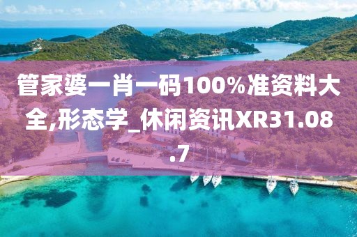 管家婆一肖一码100%准资料大全,形态学_休闲资讯XR31.08.7