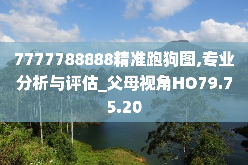 7777788888精准跑狗图,专业分析与评估_父母视角HO79.75.20