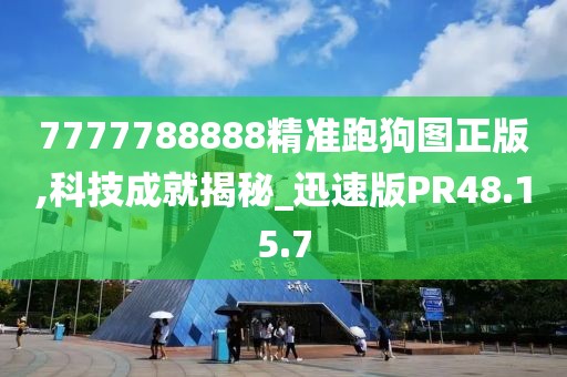 7777788888精准跑狗图正版,科技成就揭秘_迅速版PR48.15.7
