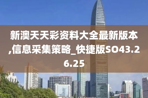 新澳天天彩资料大全最新版本,信息采集策略_快捷版SO43.26.25