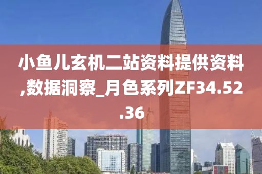 小鱼儿玄机二站资料提供资料,数据洞察_月色系列ZF34.52.36