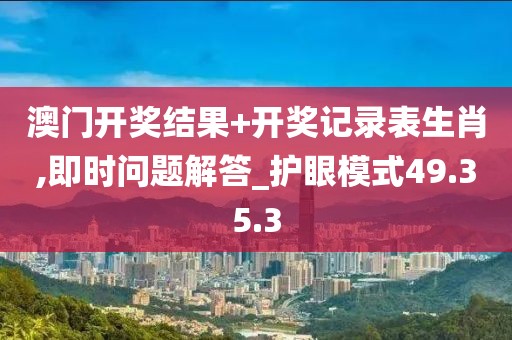 澳门开奖结果+开奖记录表生肖,即时问题解答_护眼模式49.35.3