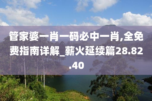 管家婆一肖一码必中一肖,全免费指南详解_薪火延续篇28.82.40