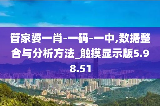 管家婆一肖-一码-一中,数据整合与分析方法_触摸显示版5.98.51