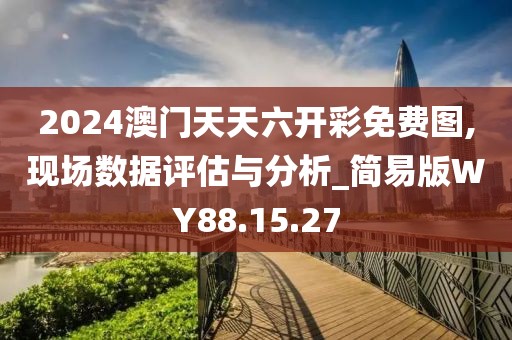 2024澳门天天六开彩免费图,现场数据评估与分析_简易版WY88.15.27