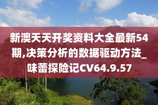 新澳天天开奖资料大全最新54期,决策分析的数据驱动方法_味蕾探险记CV64.9.57