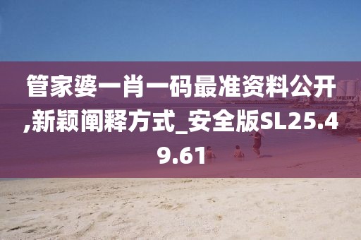 管家婆一肖一码最准资料公开,新颖阐释方式_安全版SL25.49.61
