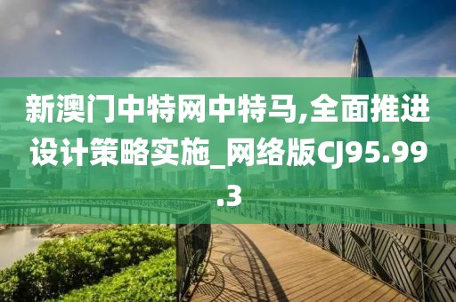 新澳门中特网中特马,全面推进设计策略实施_网络版CJ95.99.3