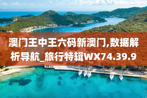 澳门王中王六码新澳门,数据解析导航_旅行特辑WX74.39.9