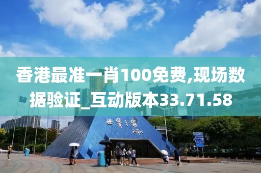 香港最准一肖100免费,现场数据验证_互动版本33.71.58