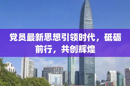 党员最新思想引领时代，砥砺前行，共创辉煌