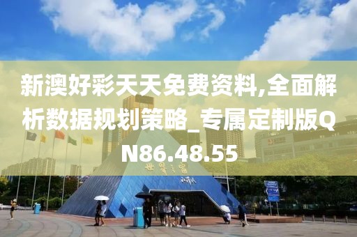 新澳好彩天天免费资料,全面解析数据规划策略_专属定制版QN86.48.55