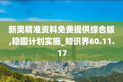 新奥精准资料免费提供综合版,稳固计划实施_知识界60.11.17