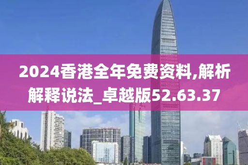 2024香港全年免费资料,解析解释说法_卓越版52.63.37