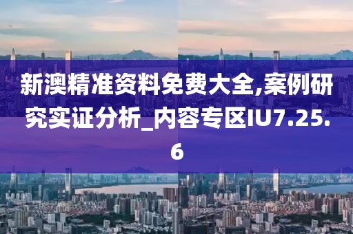 新澳精准资料免费大全,案例研究实证分析_内容专区IU7.25.6