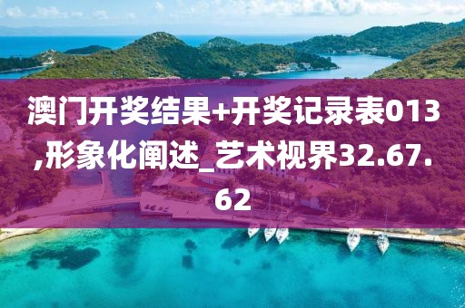 澳门开奖结果+开奖记录表013,形象化阐述_艺术视界32.67.62