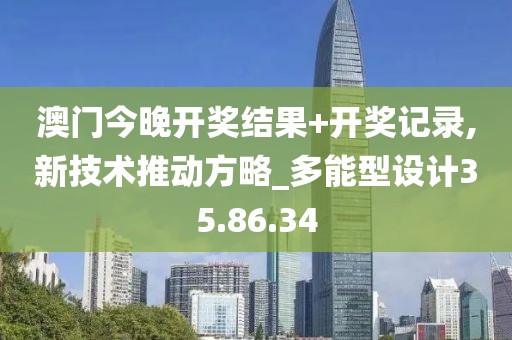 澳门今晚开奖结果+开奖记录,新技术推动方略_多能型设计35.86.34
