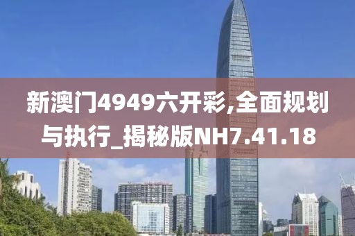 新澳门4949六开彩,全面规划与执行_揭秘版NH7.41.18
