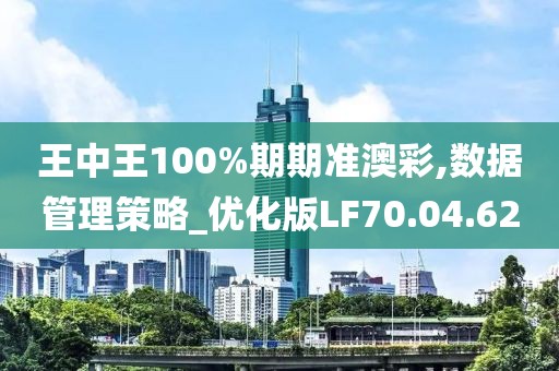 王中王100%期期准澳彩,数据管理策略_优化版LF70.04.62