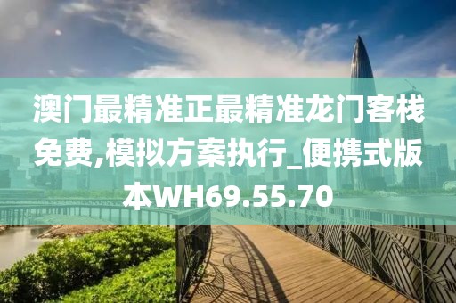 澳门最精准正最精准龙门客栈免费,模拟方案执行_便携式版本WH69.55.70