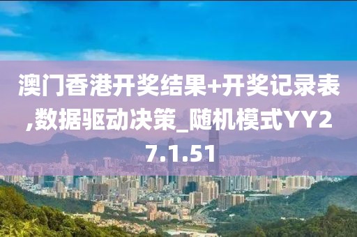 澳门香港开奖结果+开奖记录表,数据驱动决策_随机模式YY27.1.51