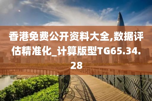 香港免费公开资料大全,数据评估精准化_计算版型TG65.34.28