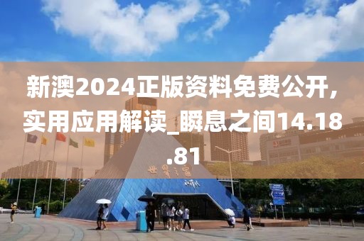 新澳2024正版资料免费公开,实用应用解读_瞬息之间14.18.81