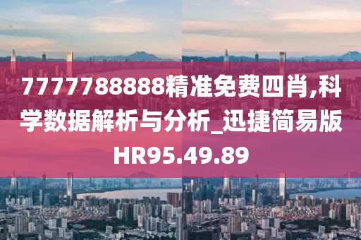 7777788888精准免费四肖,科学数据解析与分析_迅捷简易版HR95.49.89