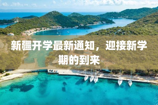 新疆开学最新通知，迎接新学期的到来