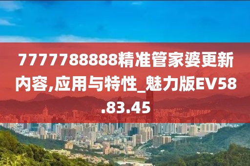 7777788888精准管家婆更新内容,应用与特性_魅力版EV58.83.45