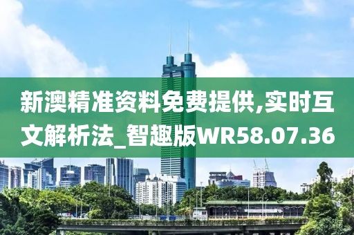 新澳精准资料免费提供,实时互文解析法_智趣版WR58.07.36