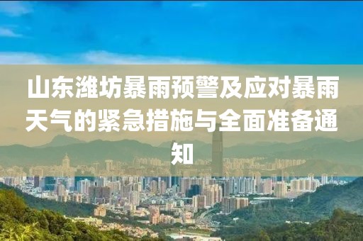 山东潍坊暴雨预警及应对暴雨天气的紧急措施与全面准备通知